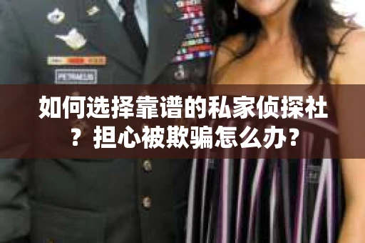 如何选择靠谱的私家侦探社？担心被欺骗怎么办？