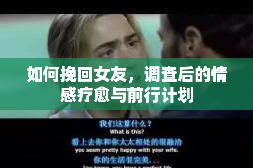 如何挽回女友，调查后的情感疗愈与前行计划