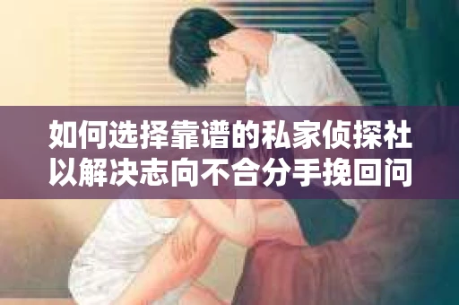 如何选择靠谱的私家侦探社以解决志向不合分手挽回问题？