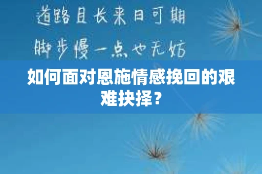 如何面对恩施情感挽回的艰难抉择？