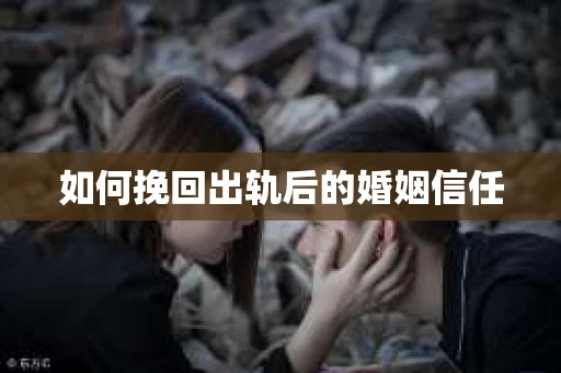 如何挽回出轨后的婚姻信任