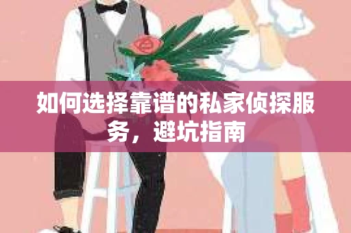 如何选择靠谱的私家侦探服务，避坑指南