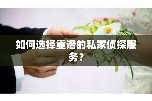 如何选择靠谱的私家侦探服务？