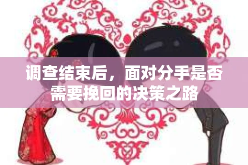 调查结束后，面对分手是否需要挽回的决策之路
