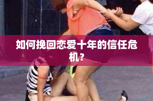 如何挽回恋爱十年的信任危机？