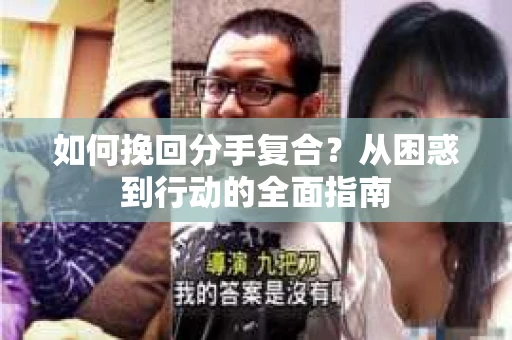 如何挽回分手复合？从困惑到行动的全面指南