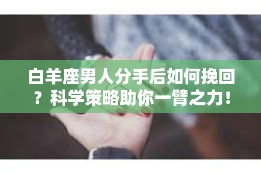 白羊座男人分手后如何挽回？科学策略助你一臂之力！