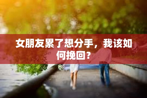 女朋友累了想分手，我该如何挽回？