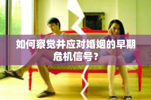 如何察觉并应对婚姻的早期危机信号？