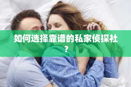 如何选择靠谱的私家侦探社？