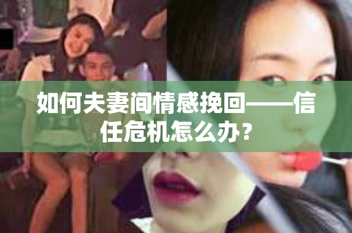 如何夫妻间情感挽回——信任危机怎么办？