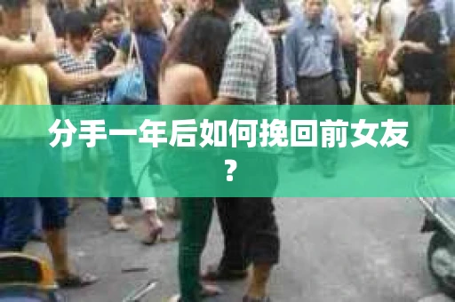 分手一年后如何挽回前女友？