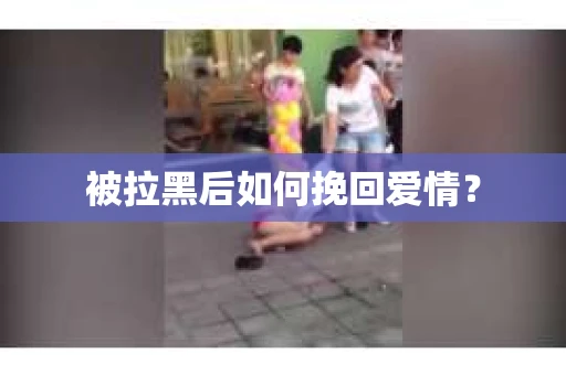 被拉黑后如何挽回爱情？