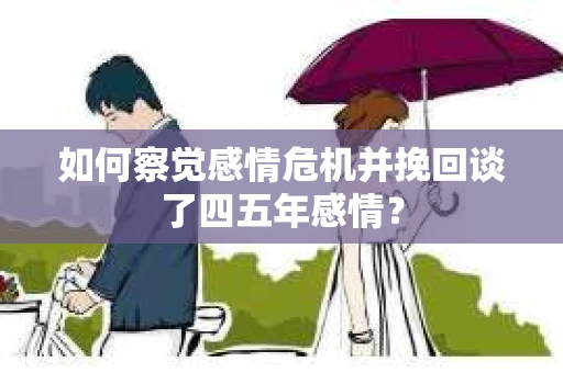 如何察觉感情危机并挽回谈了四五年感情？
