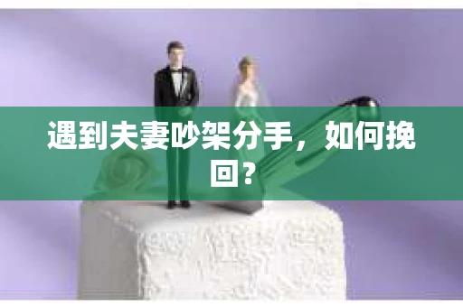 遇到夫妻吵架分手，如何挽回？