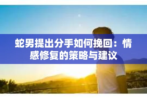 蛇男提出分手如何挽回：情感修复的策略与建议