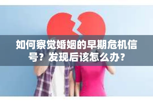如何察觉婚姻的早期危机信号？发现后该怎么办？