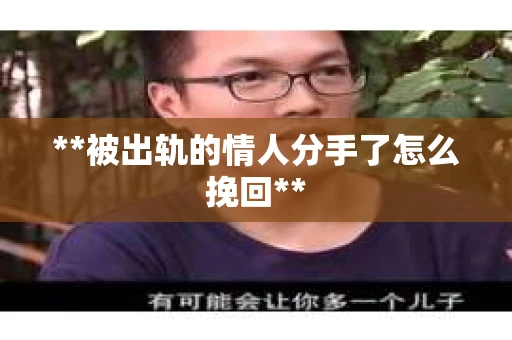 **被出轨的情人分手了怎么挽回**
