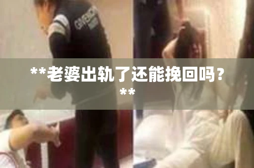 **老婆出轨了还能挽回吗？**