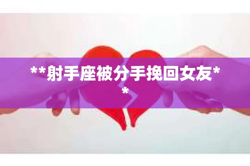 **射手座被分手挽回女友**