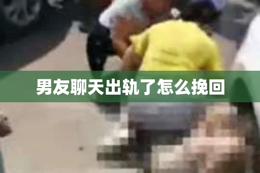 男友聊天出轨了怎么挽回