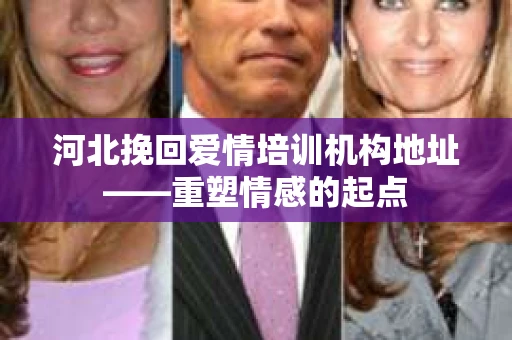 河北挽回爱情培训机构地址——重塑情感的起点