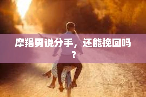 摩羯男说分手，还能挽回吗？