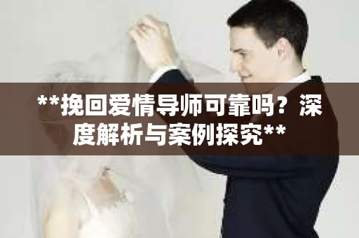 **挽回爱情导师可靠吗？深度解析与案例探究**