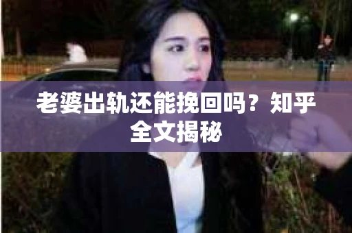 老婆出轨还能挽回吗？知乎全文揭秘