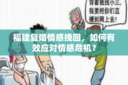 福建复婚情感挽回，如何有效应对情感危机？
