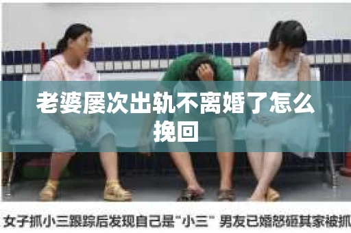 老婆屡次出轨不离婚了怎么挽回