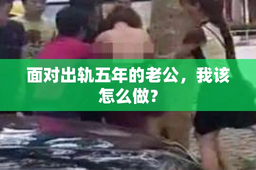 面对出轨五年的老公，我该怎么做？
