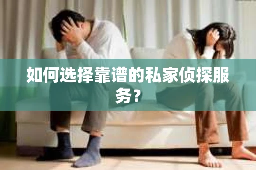 如何选择靠谱的私家侦探服务？