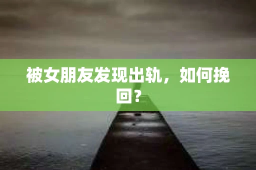 被女朋友发现出轨，如何挽回？