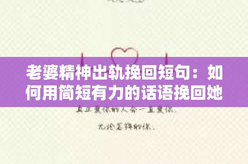 老婆精神出轨挽回短句：如何用简短有力的话语挽回她的心