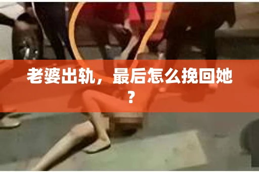 老婆出轨，最后怎么挽回她？