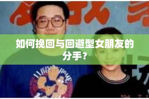 如何挽回与回避型女朋友的分手？