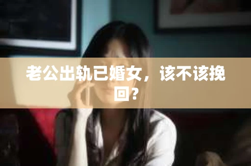 老公出轨已婚女，该不该挽回？