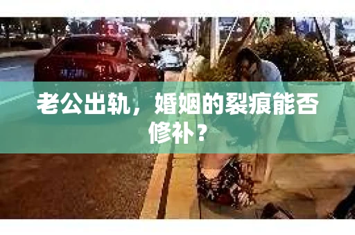 老公出轨，婚姻的裂痕能否修补？
