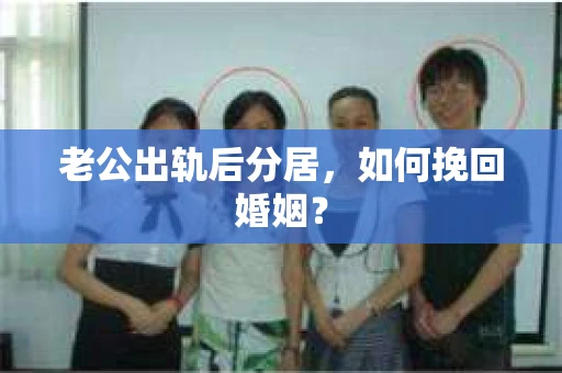 老公出轨后分居，如何挽回婚姻？