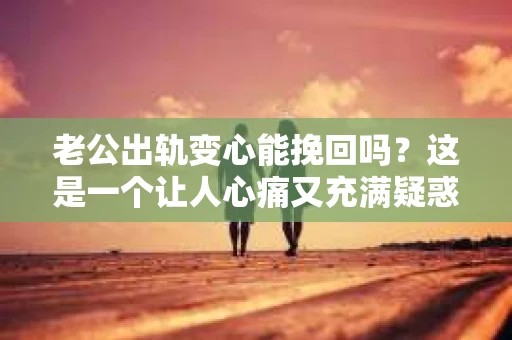 老公出轨变心能挽回吗？这是一个让人心痛又充满疑惑的问题。在婚姻生活中，出轨无疑是一颗重磅炸弹，它不仅摧毁了夫妻间的信任，还可能让家庭陷入危机。那么，面对老公出轨变心，我们究竟该如何应对呢？