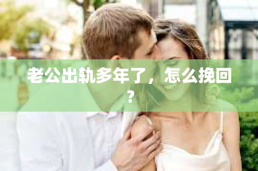 老公出轨多年了，怎么挽回？