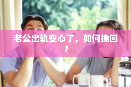 老公出轨变心了，如何挽回？