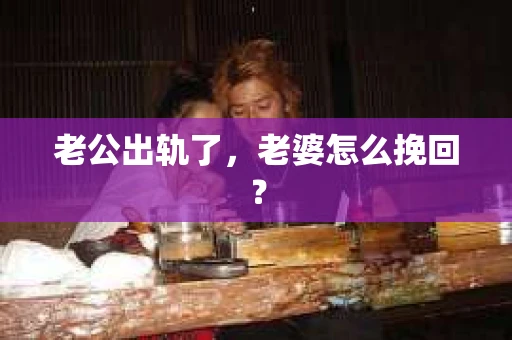 老公出轨了，老婆怎么挽回？