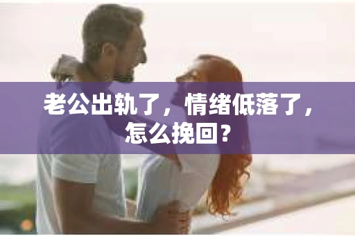 老公出轨了，情绪低落了，怎么挽回？