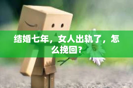 结婚七年，女人出轨了，怎么挽回？