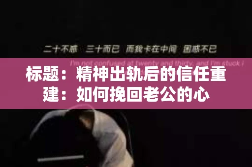 标题：精神出轨后的信任重建：如何挽回老公的心