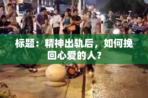 标题：精神出轨后，如何挽回心爱的人？