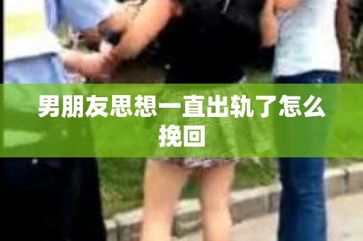 男朋友思想一直出轨了怎么挽回