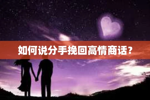 如何说分手挽回高情商话？